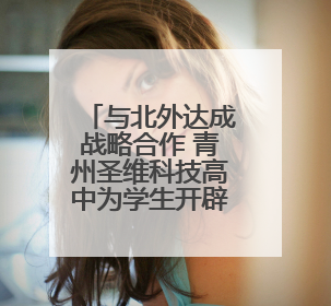 与北外达成战略合作 青州圣维科技高中为学生开辟多元升学路径