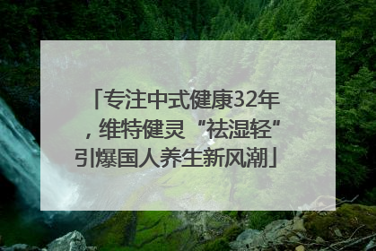 专注中式健康32年，维特健灵“祛湿轻”引爆国人养生新风潮