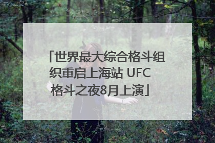 世界最大综合格斗组织重启上海站 UFC格斗之夜8月上演