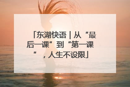 东湖快语｜从“最后一课”到“第一课”，人生不设限