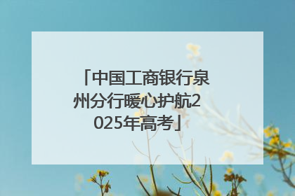 中国工商银行泉州分行暖心护航2025年高考