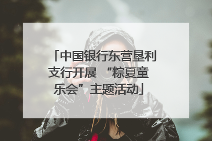 中国银行东营垦利支行开展 “粽夏童乐会”主题活动