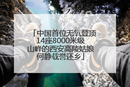 中国首位无氧登顶14座8000米级山峰的西安高陵姑娘何静载誉还乡