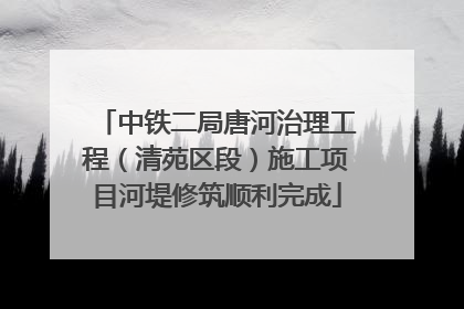 中铁二局唐河治理工程（清苑区段）施工项目河堤修筑顺利完成