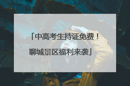 中高考生持证免费！聊城景区福利来袭