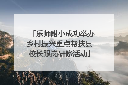 乐师附小成功举办乡村振兴重点帮扶县校长跟岗研修活动