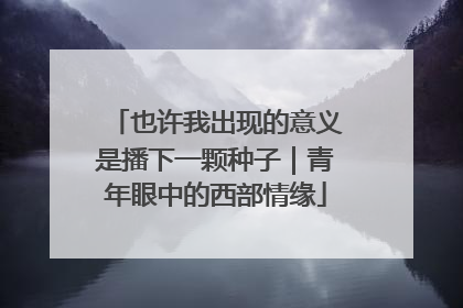 也许我出现的意义是播下一颗种子｜青年眼中的西部情缘