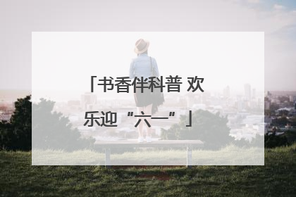 书香伴科普 欢乐迎“六一”