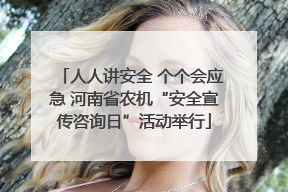 人人讲安全 个个会应急 河南省农机“安全宣传咨询日”活动举行