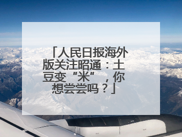 人民日报海外版关注昭通：土豆变“米”，你想尝尝吗？