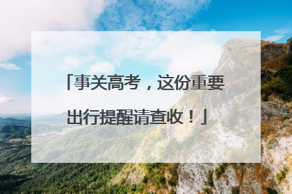事关高考，这份重要出行提醒请查收！