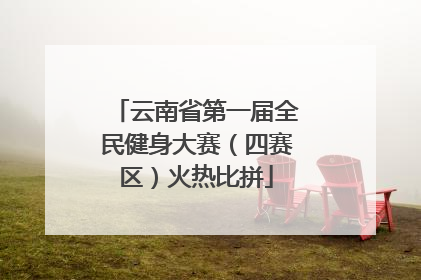 云南省第一届全民健身大赛（四赛区）火热比拼