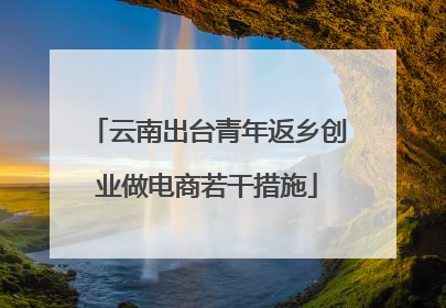 云南出台青年返乡创业做电商若干措施