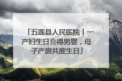 五莲县人民医院丨一产妇生日喜得男婴，母子产房共度生日