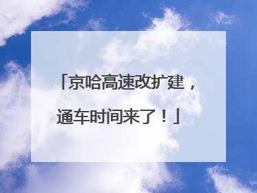 京哈高速改扩建，通车时间来了！