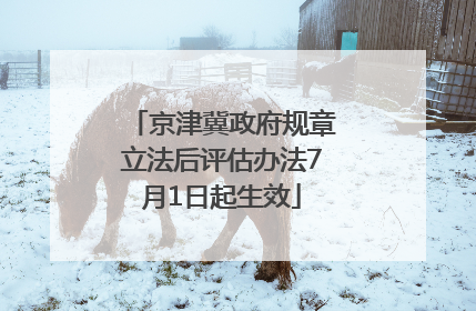 京津冀政府规章立法后评估办法7月1日起生效