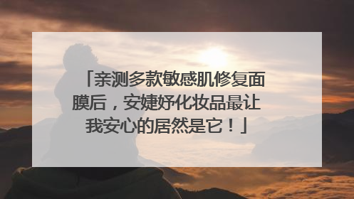亲测多款敏感肌修复面膜后，安婕妤化妆品最让我安心的居然是它！