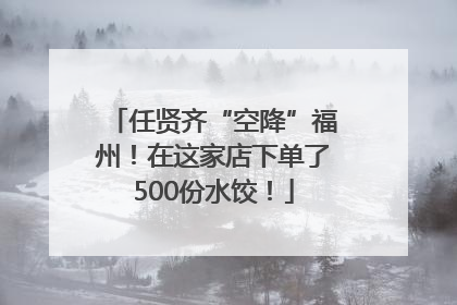 任贤齐“空降”福州！在这家店下单了500份水饺！