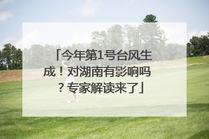 今年第1号台风生成！对湖南有影响吗？专家解读来了