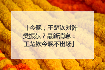 今晚，王楚钦对阵樊振东？最新消息：王楚钦今晚不出场