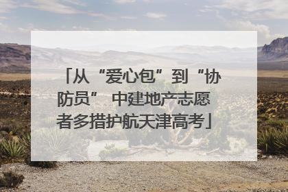 从“爱心包”到“协防员” 中建地产志愿者多措护航天津高考