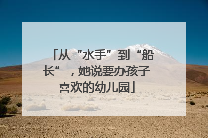 从“水手”到“船长”，她说要办孩子喜欢的幼儿园