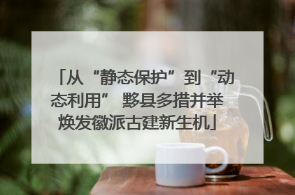 从“静态保护”到“动态利用” 黟县多措并举焕发徽派古建新生机