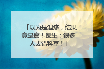 以为是湿疹，结果竟是癌！医生：很多人去错科室！