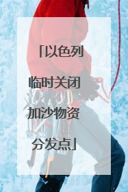 以色列临时关闭加沙物资分发点