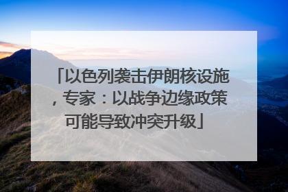 以色列袭击伊朗核设施，专家：以战争边缘政策可能导致冲突升级