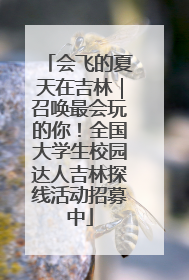 会飞的夏天在吉林｜召唤最会玩的你！全国大学生校园达人吉林探线活动招募中