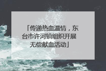 传递热血温情，东台市许河镇组织开展无偿献血活动