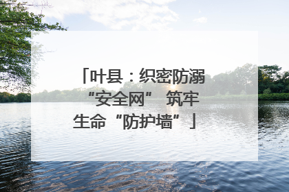 叶县：织密防溺“安全网” 筑牢生命“防护墙”