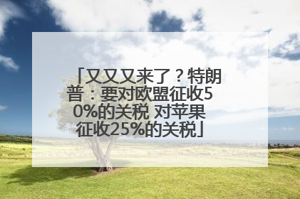 又又又来了？特朗普：要对欧盟征收50%的关税 对苹果征收25%的关税