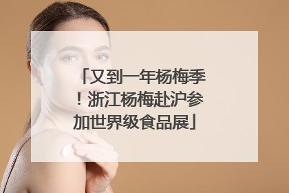 又到一年杨梅季！浙江杨梅赴沪参加世界级食品展
