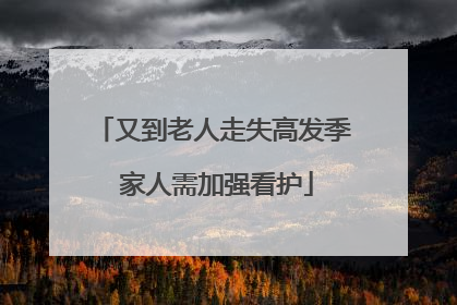又到老人走失高发季 家人需加强看护