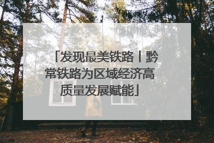 发现最美铁路丨黔常铁路为区域经济高质量发展赋能