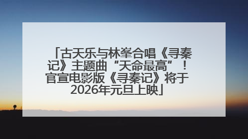 古天乐与林峯合唱《寻秦记》主题曲“天命最高”！官宣电影版《寻秦记》将于2026年元旦上映