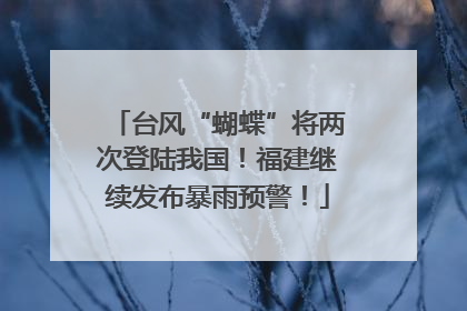 台风“蝴蝶”将两次登陆我国！福建继续发布暴雨预警！