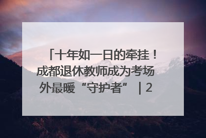 十年如一日的牵挂！成都退休教师成为考场外最暖“守护者”｜2025四川高考
