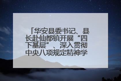 华安县委书记、县长赴仙都镇开展“四下基层”、深入贯彻中央八项规定精神学习教育工作调研