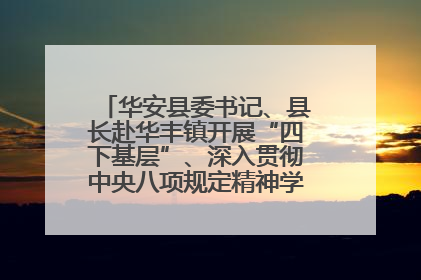 华安县委书记、县长赴华丰镇开展“四下基层”、深入贯彻中央八项规定精神学习教育工作调研