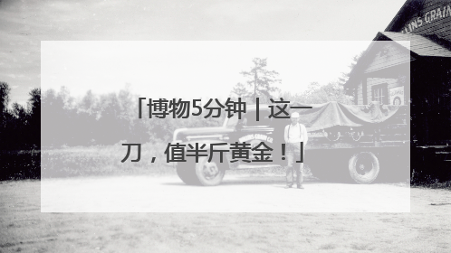 博物5分钟｜这一刀，值半斤黄金！
