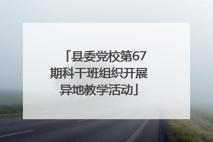 县委党校第67期科干班组织开展异地教学活动