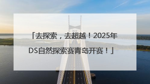去探索，去超越！2025年DS自然探索赛青岛开赛！