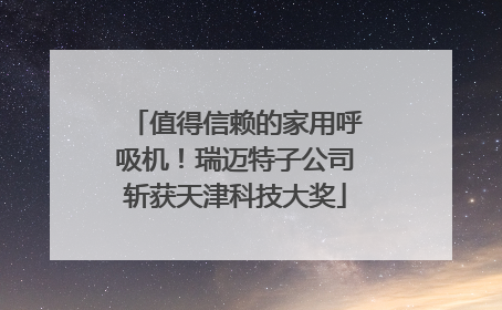值得信赖的家用呼吸机！瑞迈特子公司斩获天津科技大奖