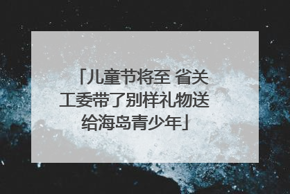 儿童节将至 省关工委带了别样礼物送给海岛青少年