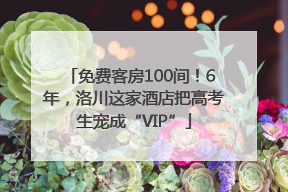 免费客房100间！6年，洛川这家酒店把高考生宠成“VIP”