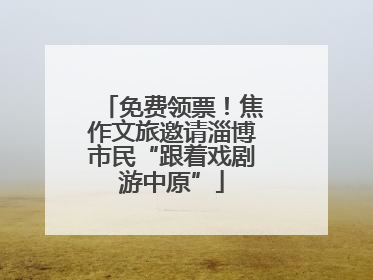 免费领票！焦作文旅邀请淄博市民“跟着戏剧游中原”