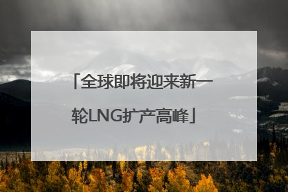 全球即将迎来新一轮LNG扩产高峰